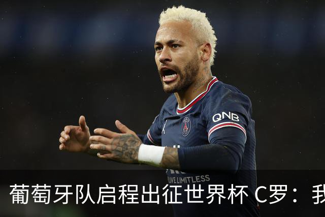葡萄牙队启程出征世界杯 C罗：我身体状态良好 非常乐观