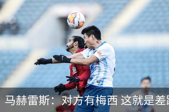 马赫雷斯：对方有梅西 这就是差距，想尽办法要限制他但是没做到